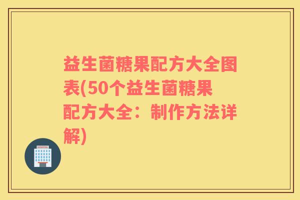 益生菌糖果配方大全图表(50个益生菌糖果配方大全：制作方法详解)