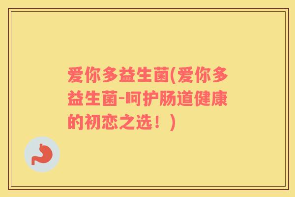 爱你多益生菌(爱你多益生菌-呵护肠道健康的初恋之选！)