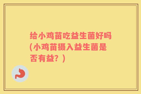 给小鸡苗吃益生菌好吗(小鸡苗摄入益生菌是否有益？)