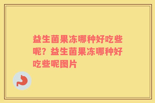 益生菌果冻哪种好吃些呢？益生菌果冻哪种好吃些呢图片