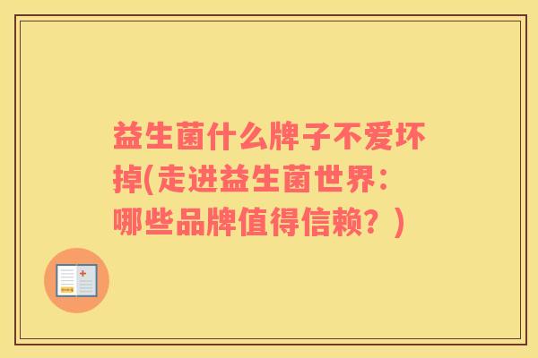 益生菌什么牌子不爱坏掉(走进益生菌世界：哪些品牌值得信赖？)