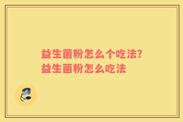 益生菌粉怎么个吃法？益生菌粉怎么吃法