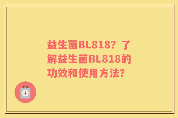 益生菌BL818？了解益生菌BL818的功效和使用方法？