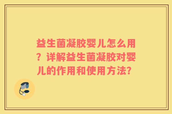 益生菌凝胶婴儿怎么用？详解益生菌凝胶对婴儿的作用和使用方法？