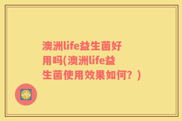 澳洲life益生菌好用吗(澳洲life益生菌使用效果如何?) 澳洲life益生菌好用吗(澳洲life益生菌使用效果如何?)