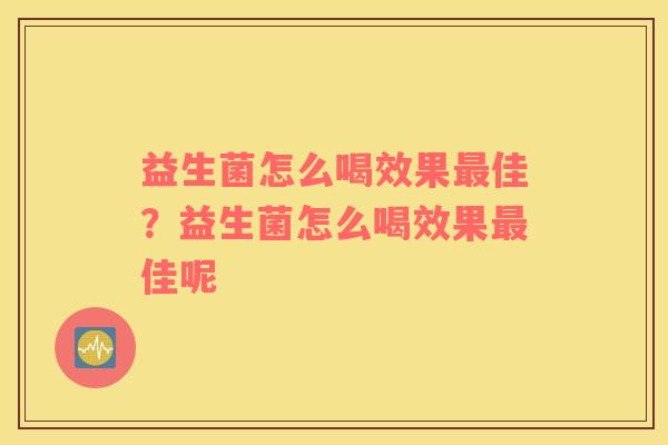 益生菌怎么喝效果最佳？益生菌怎么喝效果最佳呢