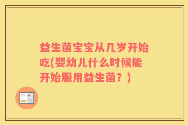 益生菌宝宝从几岁开始吃(婴幼儿什么时候能开始服用益生菌？)