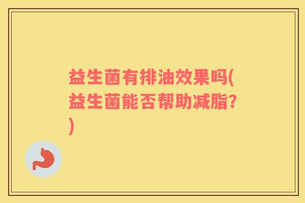 益生菌有排油效果吗(益生菌能否帮助减脂？)