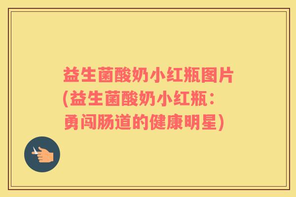 益生菌酸奶小红瓶图片(益生菌酸奶小红瓶：勇闯肠道的健康明星)