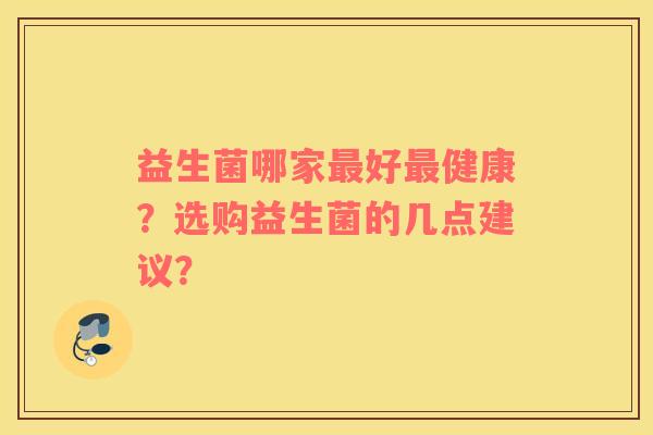 益生菌哪家最好最健康？选购益生菌的几点建议？