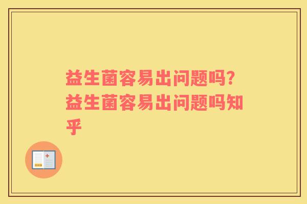 益生菌容易出问题吗？益生菌容易出问题吗知乎
