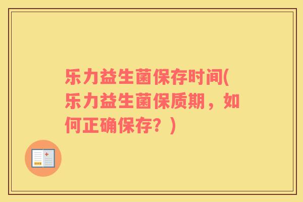 乐力益生菌保存时间(乐力益生菌保质期，如何正确保存？)