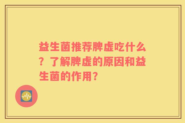益生菌推荐脾虚吃什么？了解脾虚的原因和益生菌的作用？