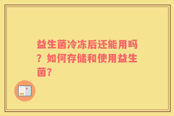 益生菌冷冻后还能用吗？如何存储和使用益生菌？