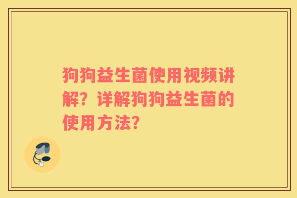 狗狗益生菌使用视频讲解？详解狗狗益生菌的使用方法？