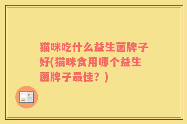 猫咪吃什么益生菌牌子好(猫咪食用哪个益生菌牌子最佳？)