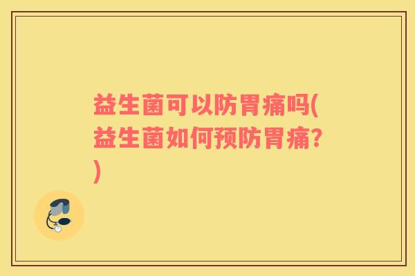益生菌可以防胃痛吗(益生菌如何预防胃痛？)
