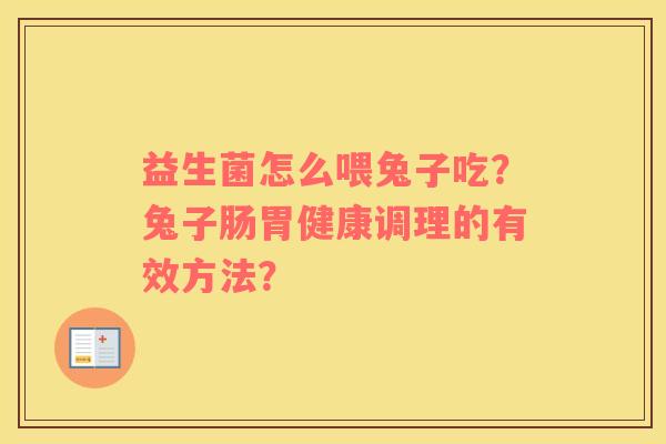 益生菌怎么喂兔子吃？兔子肠胃健康调理的有效方法？