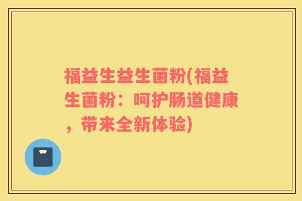 福益生益生菌粉(福益生菌粉：呵护肠道健康，带来全新体验)