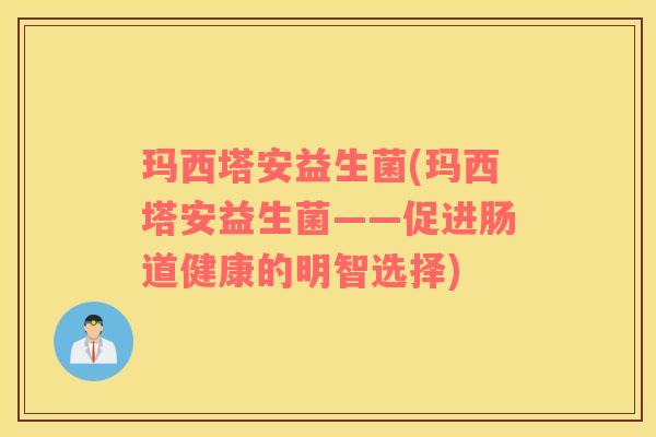 玛西塔安益生菌(玛西塔安益生菌——促进肠道健康的明智选择)
