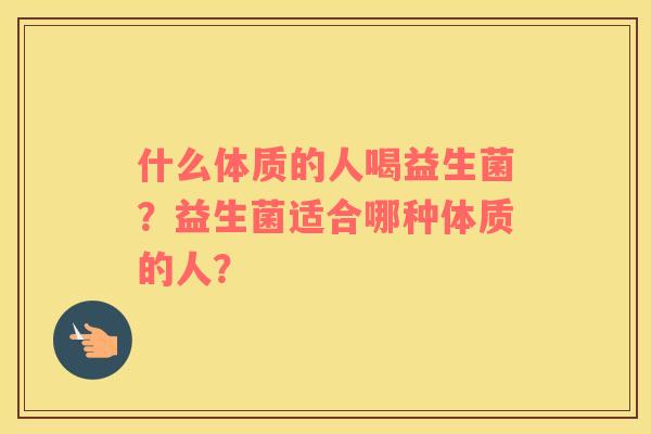 什么体质的人喝益生菌？益生菌适合哪种体质的人？