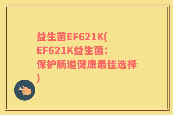 益生菌EF621K(EF621K益生菌：保护肠道健康最佳选择)