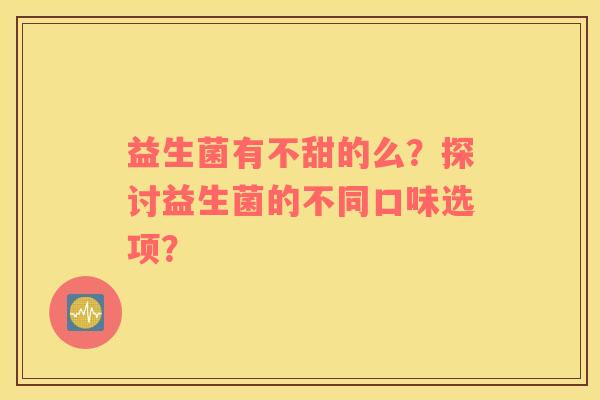 益生菌有不甜的么？探讨益生菌的不同口味选项？