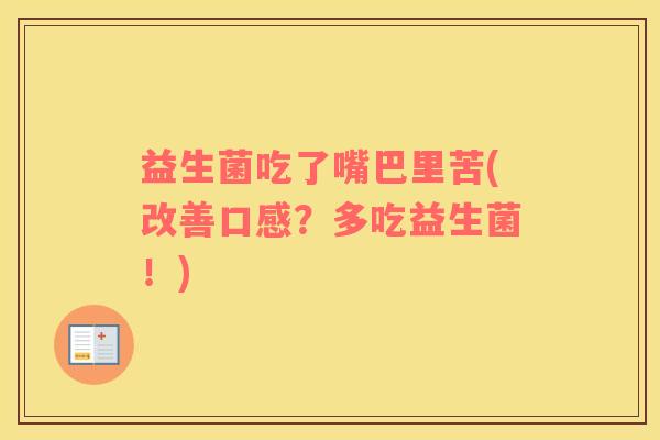益生菌吃了嘴巴里苦(改善口感？多吃益生菌！)