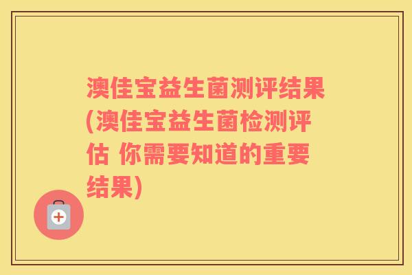 澳佳宝益生菌测评结果(澳佳宝益生菌检测评估 你需要知道的重要结果)