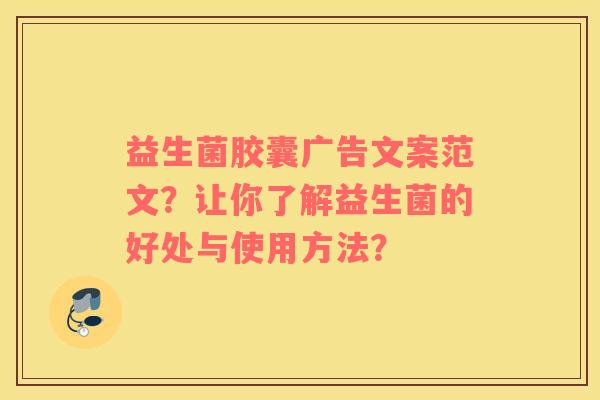 益生菌胶囊广告文案范文？让你了解益生菌的好处与使用方法？