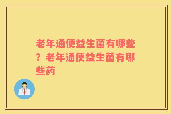 老年通便益生菌有哪些？老年通便益生菌有哪些药