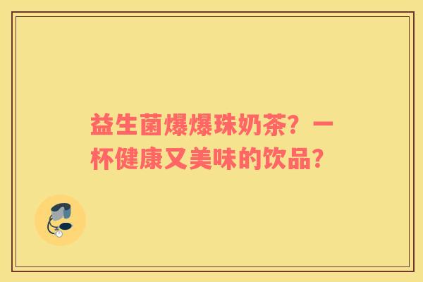 益生菌爆爆珠奶茶？一杯健康又美味的饮品？