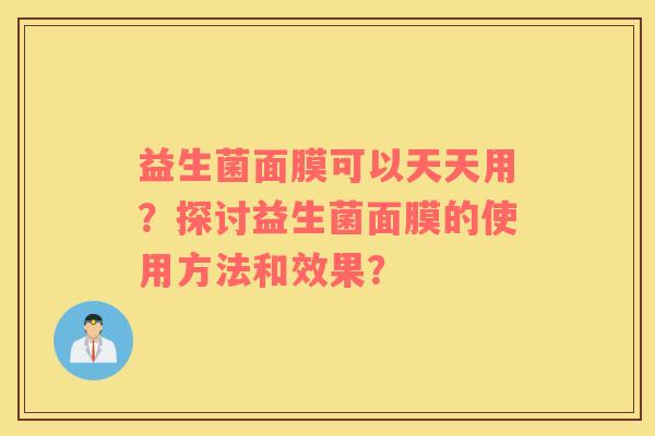 益生菌面膜可以天天用？探讨益生菌面膜的使用方法和效果？