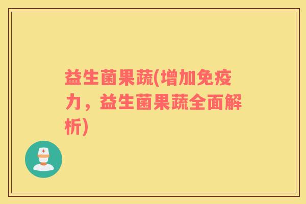 益生菌果蔬(增加力，益生菌果蔬全面解析)