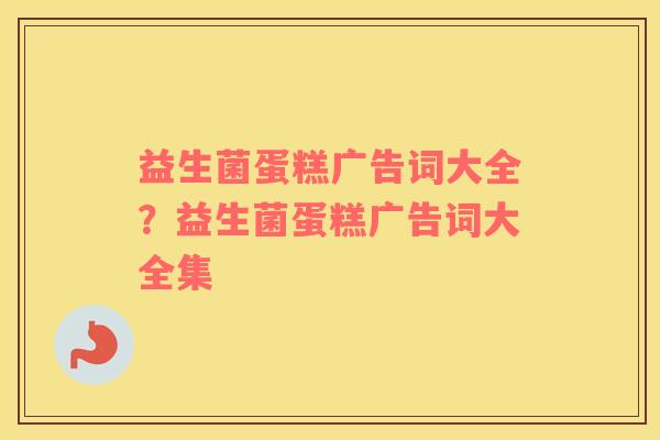 益生菌蛋糕广告词大全？益生菌蛋糕广告词大全集
