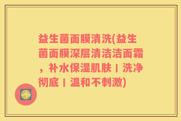 益生菌面膜清洗(益生菌面膜深层清洁洁面霜，补水保湿丨洗净彻底丨温和不刺激)