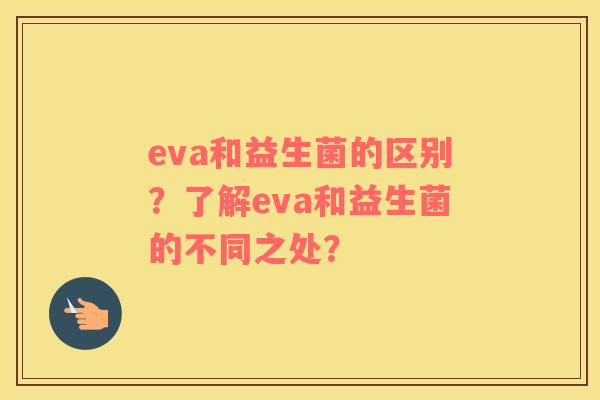 eva和益生菌的区别？了解eva和益生菌的不同之处？