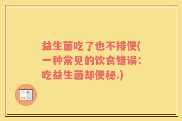 益生菌吃了也不排便(一种常见的饮食错误：吃益生菌却便秘.)
