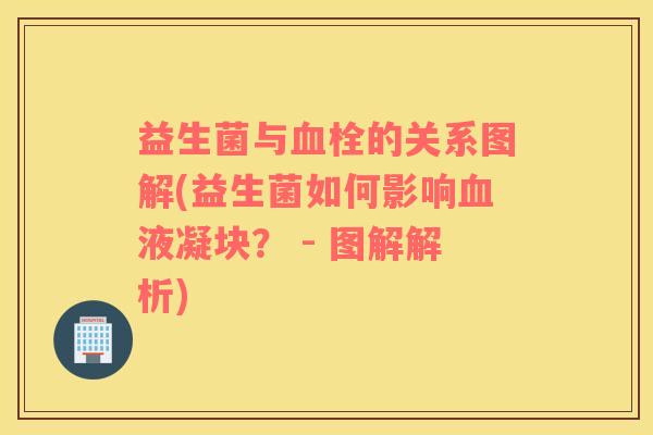 益生菌与血栓的关系图解(益生菌如何影响血液凝块？ - 图解解析)