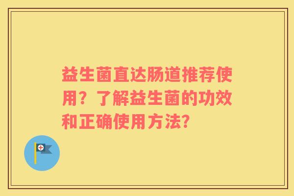 益生菌直达肠道推荐使用？了解益生菌的功效和正确使用方法？