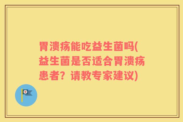 能吃益生菌吗(益生菌是否适合患者?请教专家建议) 能吃益生菌吗(益生菌是否适合患者?请教专家建议)