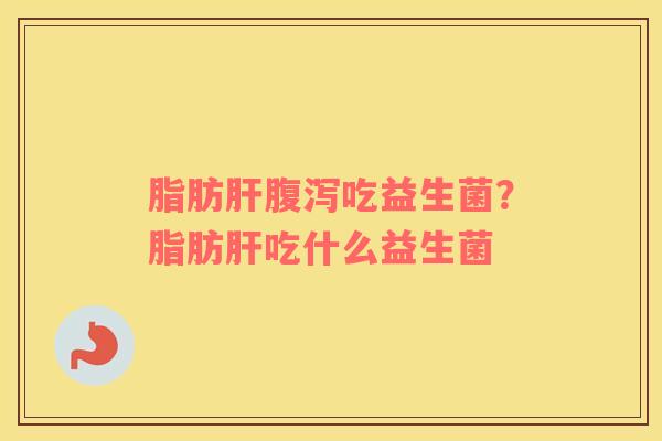 脂肪吃益生菌？脂肪吃什么益生菌
