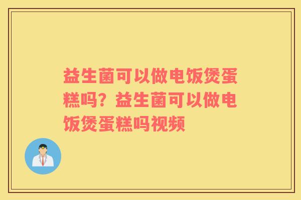 益生菌可以做电饭煲蛋糕吗？益生菌可以做电饭煲蛋糕吗视频