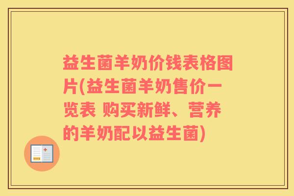 益生菌羊奶价钱表格图片(益生菌羊奶售价一览表 购买新鲜、营养的羊奶配以益生菌)