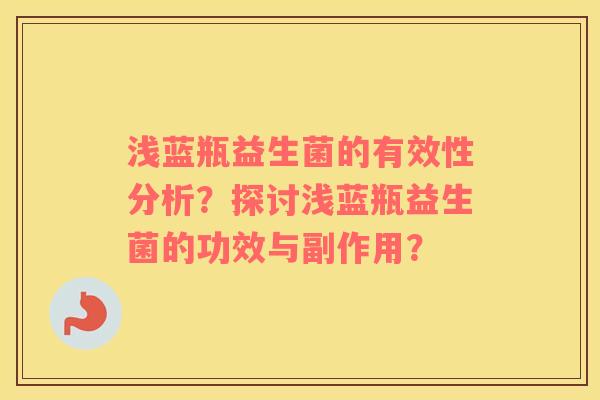浅蓝瓶益生菌的有效性分析？探讨浅蓝瓶益生菌的功效与副作用？