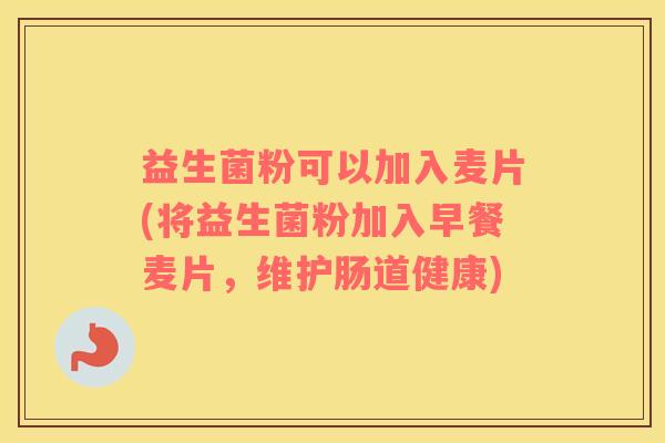 益生菌粉可以加入麦片(将益生菌粉加入早餐麦片，维护肠道健康)