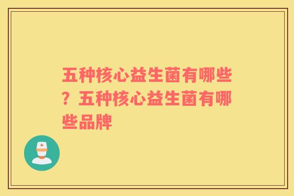 五种核心益生菌有哪些？五种核心益生菌有哪些品牌
