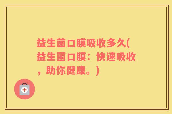 益生菌口膜吸收多久(益生菌口膜：快速吸收，助你健康。)