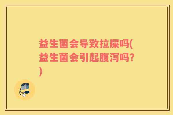 益生菌会导致拉屎吗(益生菌会引起腹泻吗？)