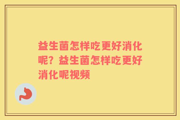 益生菌怎样吃更好消化呢？益生菌怎样吃更好消化呢视频